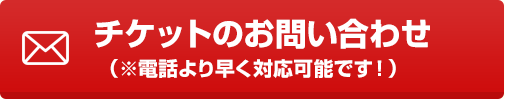 チケットのお問い合わせ（※電話より早く対応可能です！）