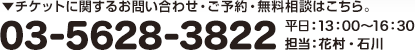 チケットに関するお問い合わせ・ご予約・無料相談はこちら。03-5628-3822 平日：13：00～16：30 担当：花村・石川